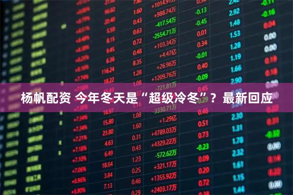 杨帆配资 今年冬天是“超级冷冬”？最新回应