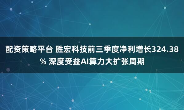 配资策略平台 胜宏科技前三季度净利增长324.38% 深度受益AI算力大扩张周期