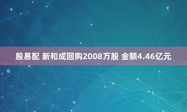 股易配 新和成回购2008万股 金额4.46亿元