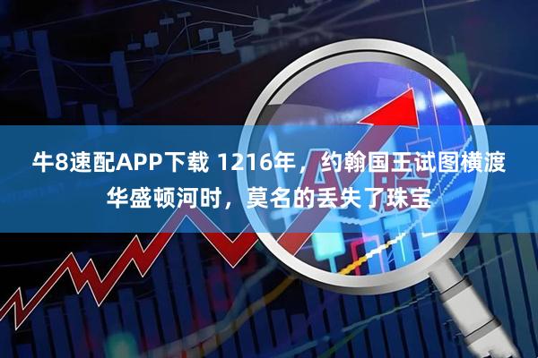 牛8速配APP下载 1216年，约翰国王试图横渡华盛顿河时，莫名的丢失了珠宝