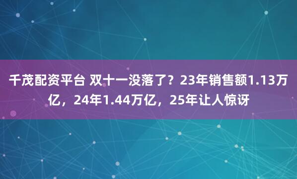 千茂配资平台 双十一没落了？23年销售额1.13万亿，24年1.44万亿，25年让人惊讶