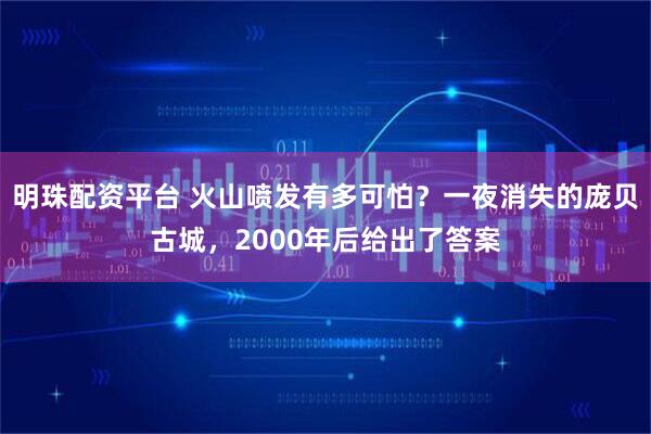 明珠配资平台 火山喷发有多可怕？一夜消失的庞贝古城，2000年后给出了答案