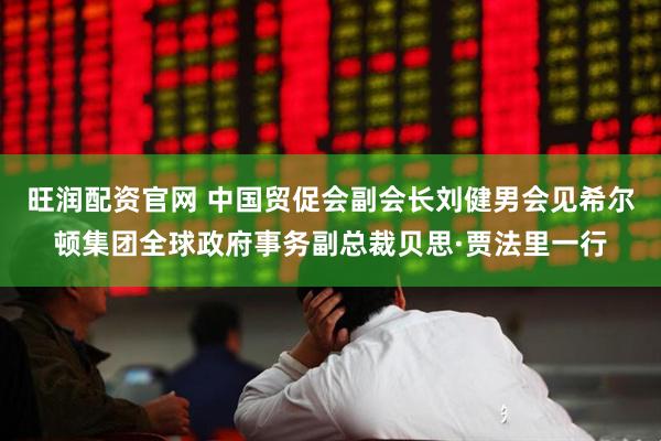 旺润配资官网 中国贸促会副会长刘健男会见希尔顿集团全球政府事务副总裁贝思·贾法里一行