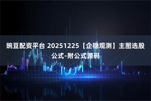 豌豆配资平台 20251225【企稳观测】主图选股公式-附公式源码
