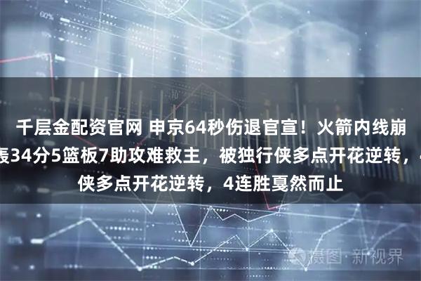 千层金配资官网 申京64秒伤退官宣！火箭内线崩塌，杜兰特狂轰34分5篮板7助攻难救主，被独行侠多点开花逆转，4连胜戛然而止