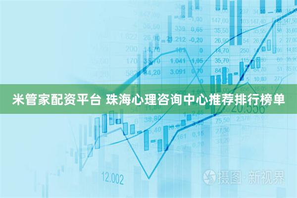 米管家配资平台 珠海心理咨询中心推荐排行榜单