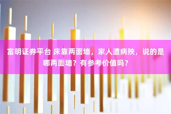 富明证券平台 床靠两面墙，家人遭病殃，说的是哪两面墙？有参考价值吗？