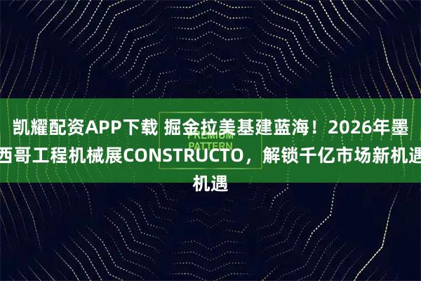 凯耀配资APP下载 掘金拉美基建蓝海！2026年墨西哥工程机械展CONSTRUCTO，解锁千亿市场新机遇